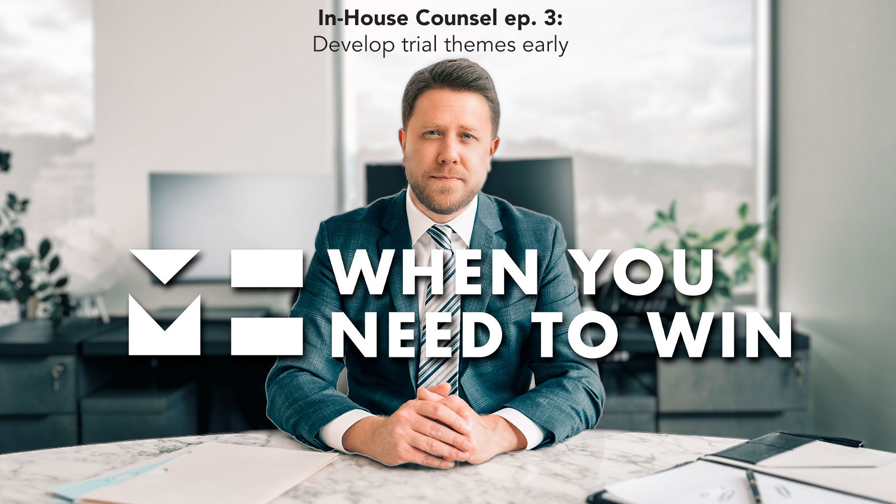 When You Need to Win - In-House Counsel - Develop Trial Themes Early