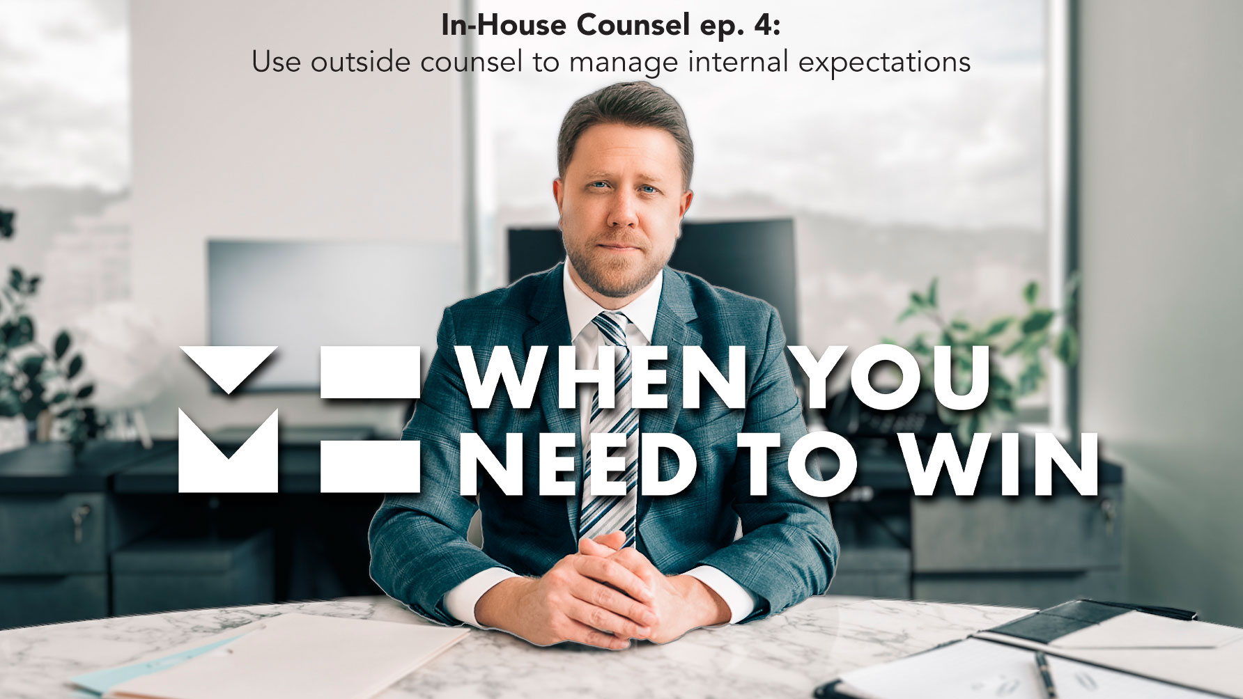 When You Need to Win - In-House Counsel - Use Outside Counsel to Manage Internal Expectations
